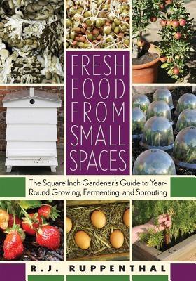 Fresh Food from Small Spaces: The Square-Inch Gardener's Guide to Year-Round Growing, Fermenting, and Sprouting Paperback Chelsea Green Publishing Company
