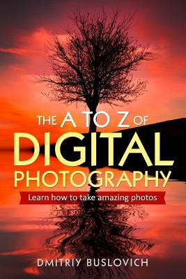 The A to Z of Digital Photography: Learn How to Take Amazing Photos Paperback Independently Published