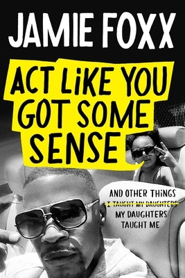 ACT Like You Got Some Sense: And Other Things My Daughters Taught Me by Foxx, Jamie