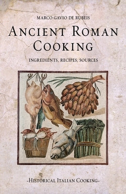 Ancient Roman Cooking: Ingredients, Recipes, Sources Paperback Independently Published