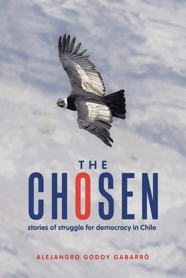 The Chosen: stories of struggle for democracy in Chile Paperback Xlibris Us