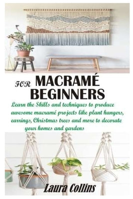 Macramé for Beginners: Learn the Skills and techniques to produce awesome macramé projects like plant hangers, earrings, Christmas trees and by Laura Collins, Laura