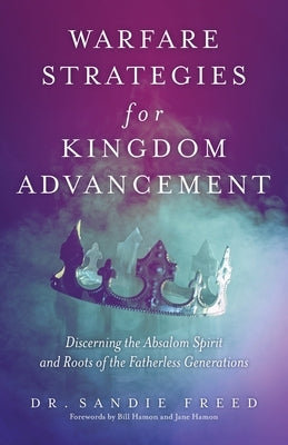 Warfare Strategies for Kingdom Advancement: Discerning the Absalom Spirit and Roots of the Fatherless Generations by Freed, Sandie