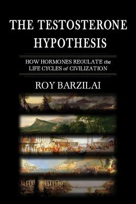 The Testosterone Hypothesis: How Hormones Regulate the Life Cycles of Civilization Paperback Createspace Independent Publishing Platform