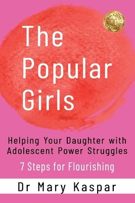 The Popular Girls: Helping Your Daughter with Adolescent Power Struggles - 7 Steps for Flourishing by Kaspar, Mary