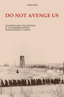Do Not Avenge Us: Testimonies about the Suffering of the Romanians Deported from Bessarabia to Siberia Paperback Reflection Publishing Co.