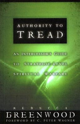 Authority to Tread: A Practical Guide for Strategic-Level Spiritual Warfare by Greenwood, Rebecca