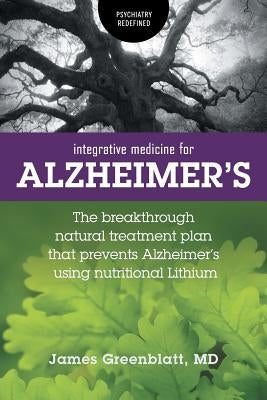 Integrative Medicine for Alzheimer's: The Breakthrough Natural Treatment Plan That Prevents Alzheimer's Using Nutritional Lithium by Greenblatt, James