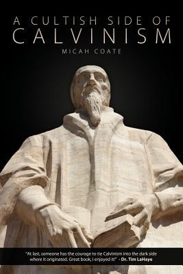 A Cultish Side of Calvinism by Coate, Micah