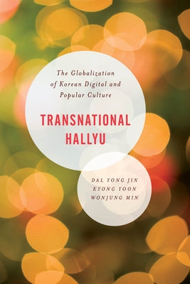 Transnational Hallyu: The Globalization of Korean Digital and Popular Culture by Jin, Kyong Yoon Yong