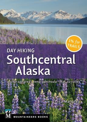 Day Hiking Southcentral Alaska: Anchorage Area, Kenai Peninsula, Mat-Su Valley Paperback Mountaineers Books