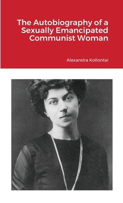 The Autobiography of a Sexually Emancipated Communist Woman by Kollontai, Alexandra