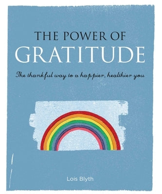 The Power of Gratitude: The Thankful Way to a Happier, Healthier You by Blyth, Lois