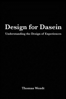 Design for Dasein: Understanding the Design of Experiences Paperback Createspace Independent Publishing Platform