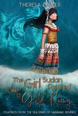The Girl Sudan Painted like a Gold Ring: Folktales from the Sea Dyaks of Sarawak, Borneo Subsidia Pty Ltd