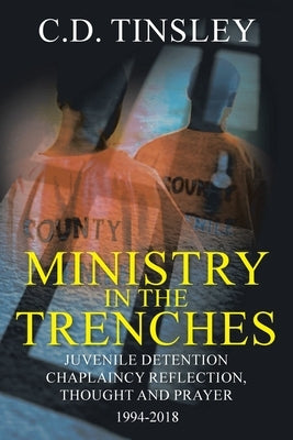 Ministry in the Trenches: Juvenile Detention Chaplaincy Reflection, Thought, and Prayer 1994-2018 Paperback Christian Faith Publishing, Inc