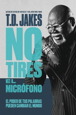 No Tires El Micrófono: El Poder de Tus Palabras Puede Cambiar El Mundo by Jakes, T. D.