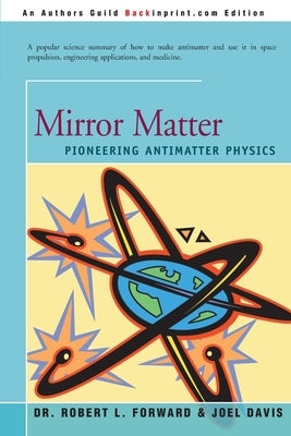 Mirror Matter: Pioneering Antimatter Physics by Forward, Robert