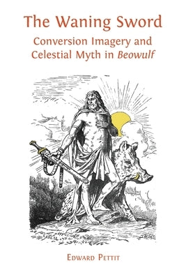 The Waning Sword: Conversion Imagery and Celestial Myth in 'Beowulf' by Pettit, Edward