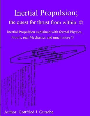 Inertial Propulsion; the quest for thrust from within.: Inertial Propulsion explained with formal Physics, Proofs, real Mechanics and much more. Paperback Createspace Independent Publishing Platform