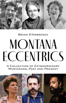 Montana Eccentrics: A Collection of Extraordinary Montanans, Past & Present by D'Ambrosio, Brian