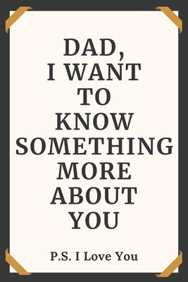 Dad I Want To Know Something More About You P.S. I Love You: Dad Tell Me Your Story Questions To Dad by Casper, Golden