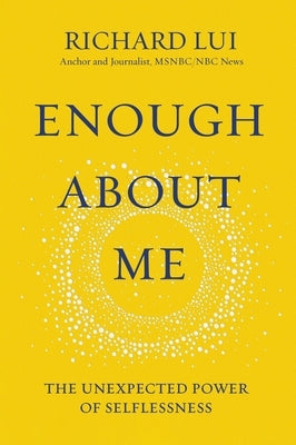 Enough about Me: The Unexpected Power of Selflessness by Lui, Richard