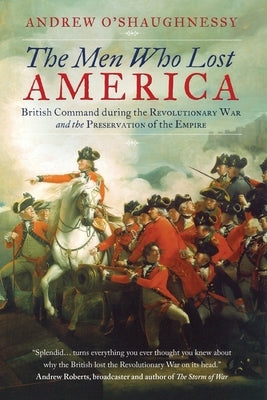 The Men Who Lost America: British Command during the Revolutionary War and the Preservation of the Empire Paperback ONEWorld Publications