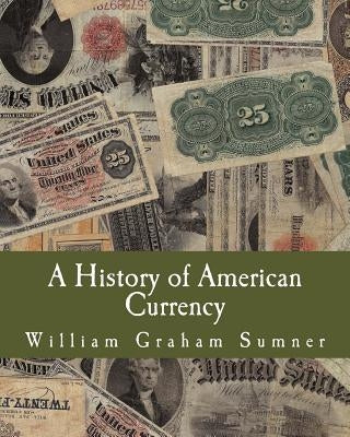 A History of American Currency (Large Print Edition) by Sumner, William Graham