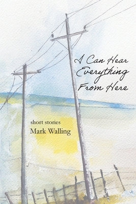 I Can Hear Everything From Here by Walling, Mark