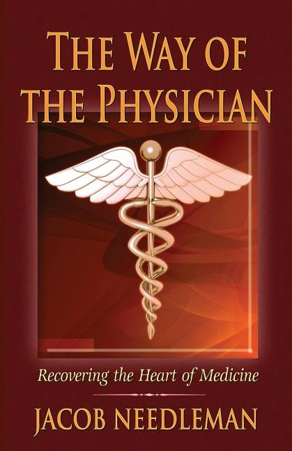 The Way of the Physician: Recovering the Heart of Medicine by Needleman, Jacob