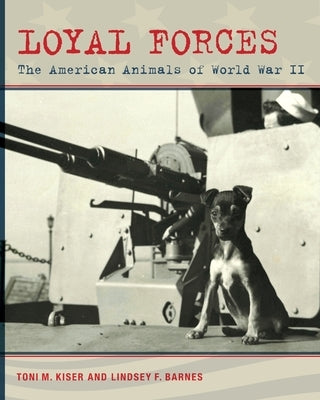 Loyal Forces: The American Animals of World War II by Kiser, Toni M.