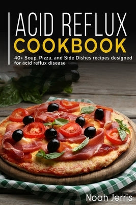 Acid Reflux Cookbook: 40+ Soup, Pizza, and Side Dishes recipes designed for acid reflux disease Paperback Independently Published
