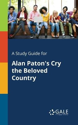 A Study Guide for Alan Paton's Cry the Beloved Country by Gale, Cengage Learning