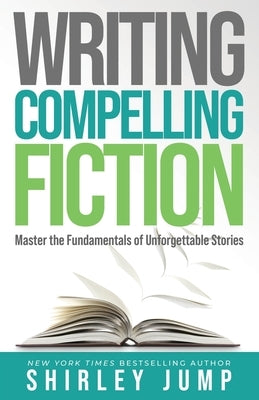 Writing Compelling Fiction: Master the Fundamentals of Unforgettable Stories by Jump, Shirley