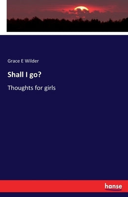 Shall I go?: Thoughts for girls by Wilder, Grace E.