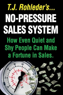 No-Pressure Sales System: How Even Quiet and Shy People Can Make a Fortune in Sales. by Rohleder, T. J.