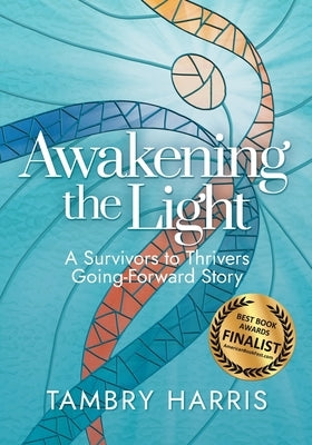 Awakening the Light: A Survivors to Thrivers Going-Forward Story by Harris, Tambry
