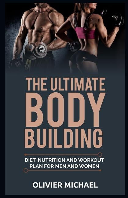The Ultimate Bodybuilding: Diet, Nutrition and Workout Plan for Men and Women by Michael, Olivier