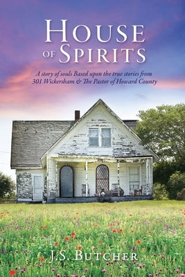 House of Spirits: A story of souls Based upon the true stories from 301 Wickersham & The Pastor of Howard County Paperback Xulon Press