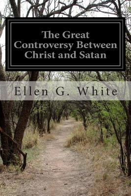 The Great Controversy Between Christ and Satan: The Conflict of the Ages in the Christian Dispensation Paperback Createspace Independent Publishing Platform