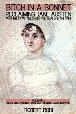 Bitch In a Bonnet: Reclaiming Jane Austen from the Stiffs, the Snobs, the Simps and the Saps by Rodi, Robert