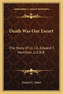 Death Was Our Escort: The Story Of Lt. J.G. Edward T. Hamilton, U.S.N.R. by Vetter, Ernest G.