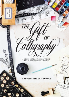 The Gift of Calligraphy: A Modern Approach to Hand Lettering with 25 Projects to Give and to Keep by Imasa-Stukuls, Maybelle