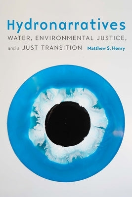 Hydronarratives: Water, Environmental Justice, and a Just Transition by Henry, Matthew S.