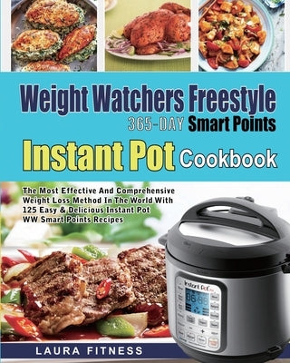 Weight Watchers Freestyle 365-Day Smart Points Instant Pot Cookbook: The Most Effective and Comprehensive Weight Loss Method in The World With 125 Eas by Fitness, Laura