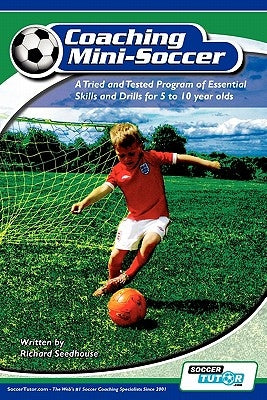 Coaching Mini Soccer: A Tried and Tested Program of Essential Skills and Drills for 5 to 10 Year Olds by Seedhouse, Richard