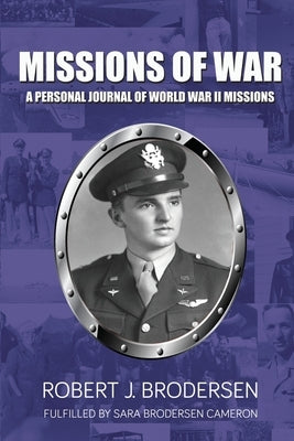 Missions of War: A Personal Journal of World War II Mission by Brodersen, Robert J.