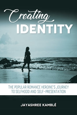 Creating Identity: The Popular Romance Heroine's Journey to Selfhood and Self-Presentation Paperback Indiana University Press