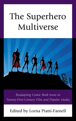 The Superhero Multiverse: Readapting Comic Book Icons in Twenty-First-Century Film and Popular Media by Piatti-Farnell, Lorna